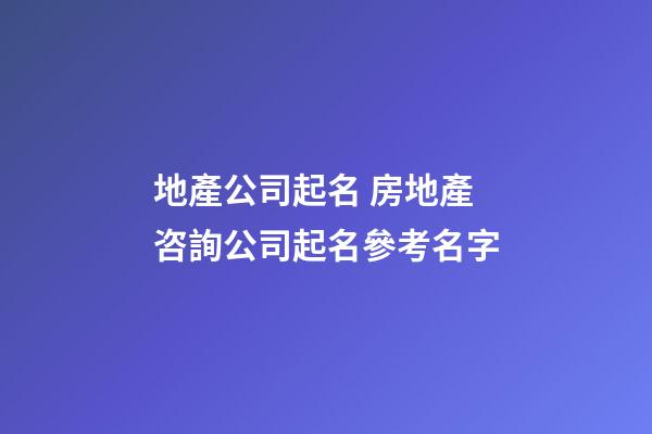 地產公司起名 房地產咨詢公司起名參考名字-第1張-公司起名-玄機派